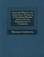 Guia Del Maestro De Instrucci�n Primaria O Estudios Morales Acerca De Sus Disposiciones Y Conducta 1249946395 Book Cover