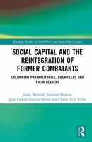 Social Capital and the Reintegration of Former Combatants: Colombian Paramilitaries, Guerrillas and Their Leaders (Routledge Studies in Civil Wars and Intra-State Conflict) 1041131127 Book Cover