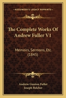 The Complete Works of Andrew Fuller V1: Memoirs, Sermons, Etc. 1167245180 Book Cover