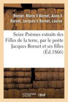 Seize Poèmes Extraits Des Filles de la Terre, Par Le Poète Jacques Bornet Et Ses Filles: Anna, Louise Et Marie Bornet 2329140525 Book Cover