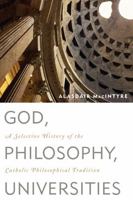 God, Philosophy, Universities: A Selective History of the Catholic Philosophical Tradition 0742544303 Book Cover