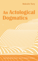 An Actological Dogmatics (Actological Explorations) B0H2756LWM Book Cover