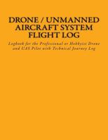 Drone / Unmanned Aircraft System Flight Log: Logbook for the Professional or Hobbyist Drone and Uas Pilot with Technical Journey Log 1539100545 Book Cover
