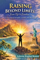 Raising Beyond Limits: From Fiji to Freedom: A Journey of Strength, Growth, and Becoming B0GXCDNKZL Book Cover