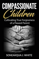 Compassionate Children: Cultivating True Forgiveness of a Flawed Parent 1970135395 Book Cover