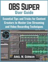 OBS Super User Guide: Essential Tips and Tricks for Content Creators to Master Live Streaming and Video Recording Techniques B0GCJPGZC2 Book Cover