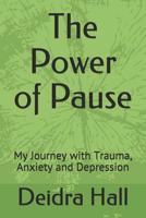 The Power of Pause: My Journey with Trauma, Anxiety and Depression 1070174661 Book Cover