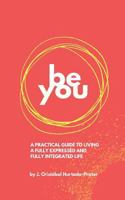 Be You: Your Guide To Living a Fully Expressed and Fully Integrated Life 1724674064 Book Cover