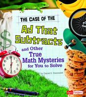 The Case of the Ad That Subtracts and Other True Math Mysteries for You to Solve (Seriously True Mysteries) 1429676248 Book Cover