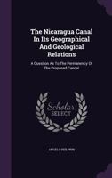 The Nicaragua Canal in Its Geographical and Geological Relations: A Question as to the Permanency of the Proposed Cancal 1354905652 Book Cover