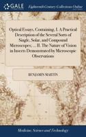 Optical essays, containing, I. A practical description of the several sorts of single, solar, and compound microscopes; ... II. The nature of vision in insects demonstrated by microscopic observations 1171451709 Book Cover