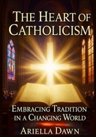The Heart of Catholicism: Embracing Tradition in a Changing World B0FW5MNHF9 Book Cover