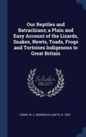 Our Reptiles: A Plain And Easy Account Of The Lizards, Snakes, Newts, Toads, Frogs, And Tortoises, Indigenous To Great Britain 0469025441 Book Cover