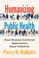 Humanizing Public Health: How Disease-Centered Approaches Have Failed Us 1421453088 Book Cover