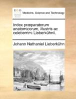 Index præparatorum anatomicorum, illustris ac celeberrimi Lieberkühnii. 1170501508 Book Cover