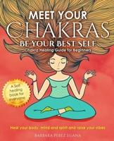 Meet Your Chakras. Be Your Best Self: Chakra Healing Guide for Beginners. Heal your Body, Mind and Spirit and raise your vibes. Self Healing Book for Everyone B09BGKKCVB Book Cover