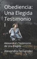 Obediencia: Una Elegida Testimonio I: Alexandra's Testimonio de Una Elegida B0FW5NLK6B Book Cover