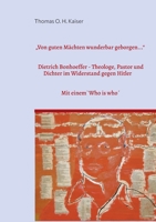"Von guten Mächten wunderbar geborgen...": Dietrich Bonhoeffer. Theologe, Pastor und Dichter im Widerstand gegen Hitler. Mit einem `Who is Who´ bei Dietrich Bonhoeffer (German Edition) 3759760449 Book Cover