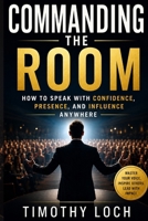 COMMANDING THE ROOM: How To Speak With Confidence, Presence, and Influence Anywhere B0HDCM8L45 Book Cover