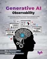 Generative AI Observability: Architecting intelligent monitoring ecosystems using OpenTelemetry, Kubernetes, and Generative AI (English Edition) 9378548873 Book Cover