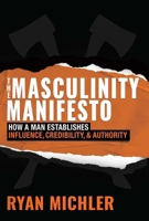 The Masculinity Manifesto: How a Man Establishes Influence, Credibility and Authority 1684513316 Book Cover