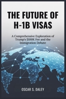 The Future of H-1b Visas: A Comprehensive Exploration of Trump's $100K Fee and the Immigration Debate B0FRY6MWBM Book Cover
