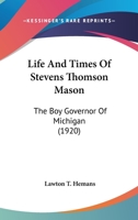 Life and Times of Stevens Thomson Mason, the boy Governor of Michigan 1406730432 Book Cover