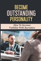 Become Outstanding Personality: How To Increase Visibility With Recruiters: Job Interview Preparation null Book Cover