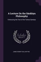 A Lecture on the S�nkhya Philosophy: Embracing the Text of the Tattwa Sam�sa 1354680650 Book Cover