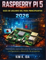 GUÍA DE USUARIO DE LA RASPBERRY PI 5 PARA PRINCIPIANTES 2026: Habilidades esenciales para la configuración, configuración y desarrollo de proyectos (Spanish Edition) B0GXS7Y51N Book Cover