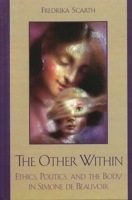 The Other Within: Ethics, Politics, and the Body in Simone de Beauvoir (Feminine Constructions) 0742534766 Book Cover