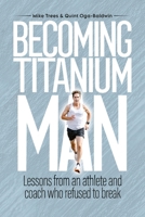 Becoming Titanium Man: Life Lessons from a Coach and Athlete Who Refused to Break 1036974618 Book Cover