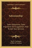 Salesmanship: Sales Objections; Sales Argument And Suggestion; How To Sell Your Services 1163189758 Book Cover