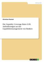 Die Liquidity Coverage Ratio LCR. Anforderungen an das Liquidit�tsmanagement von Banken 3668573395 Book Cover