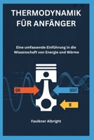 THERMODYNAMIK FÜR ANFÄNGER: Eine umfassende Einführung in die Wissenschaft von Energie und Wärme (German Edition) B0GYDSWNCM Book Cover