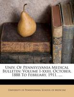 Univ. Of Pennsylvania Medical Bulletin: Volume I-xxiii. October, 1888 To February, 1911. .... 1286699665 Book Cover