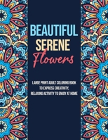 Beautiful Serene Flowers: Large Print Adult Coloring Book To Express Creativity, Relaxing Activity To Enjoy At Home B091F8RR3J Book Cover