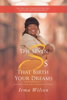 The Seven Ss That Birth Your Dreams: Living Your Life Purpose-Fully! 1532079583 Book Cover