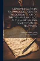 Gradual Lessons In Grammar, Or, Guide To The Construction Of The English Language By The Analysis And Composition Of Sentences 1021595144 Book Cover