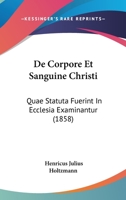 De Corpore Et Sanguine Christi: Quae Statuta Fuerint In Ecclesia Examinantur (1858) 1160386501 Book Cover