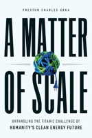 A Matter of Scale : Untangling the Titanic Challenge of Humanity's Clean Energy Future 163299383X Book Cover
