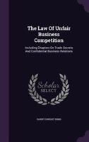 The Law of Unfair Business Competition, Including Chapters on Trade Secrets and Confidential Business Relations; Unfair Interference with Contracts; Libel and Slander of Articles of Merchandise, Trade 1240194234 Book Cover