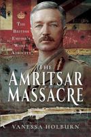 The Amritsar Massacre: The British Empire's Worst Atrocity 1526751461 Book Cover