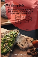 The Complete Sourdough Bread Baking Cookbook for Beginners: The Essential Guide to Baking Enriched Breads, No-Knead Bread and Kneaded Bread B08B1H7SKF Book Cover