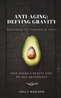 Anti-Aging: Defying Gravity: Rediscover The Fountain Of Youth: Skin Hacks & Beauty Tips To Age Gracefully 1790505631 Book Cover