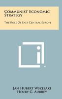 Communist Economic Strategy: The Role of East Central Europe 125827549X Book Cover