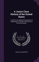 A Junior Class History of the United States: To Which Are Added the Declaration of Independence, and the Constitution of the United States, With Questions, Exercises, Copious Notes, Etc. 101913237X Book Cover