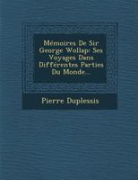 Memoires de Sir George Wollap: Ses Voyages Dans Differentes Parties Du Monde... 1286930057 Book Cover