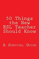 50 Things the New ESL Teacher Should Know: A Survival Guide 1484090969 Book Cover