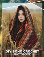 DIY Boho Crochet Photo Book: Explore 40 Stunning Macrame Projects For Creative Souls Seeking To Enhance Their Crafting Skills B0DQ3X7FBX Book Cover